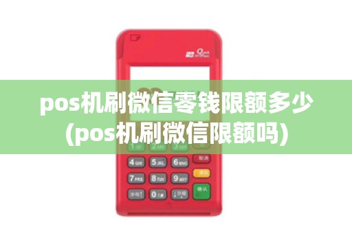 pos机刷微信零钱限额多少(pos机刷微信限额吗)
