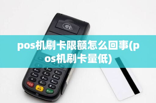 pos机刷卡限额怎么回事(pos机刷卡量低)