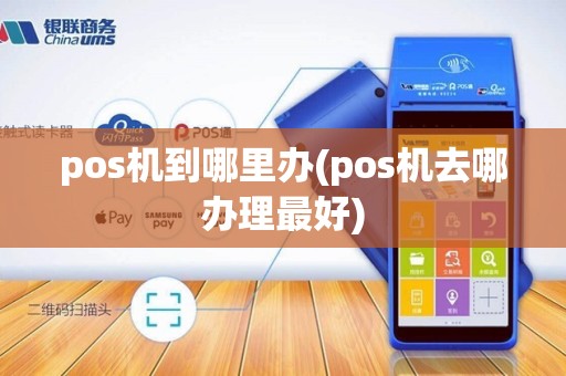pos机到哪里办(pos机去哪办理最好)