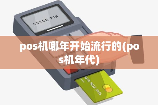pos机哪年开始流行的(pos机年代)