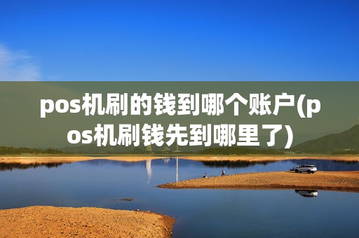 pos机刷的钱到哪个账户(pos机刷钱先到哪里了)
