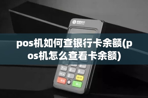 pos机如何查银行卡余额(pos机怎么查看卡余额)