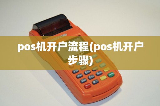 pos机开户流程(pos机开户步骤)