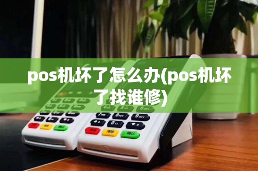 pos机坏了怎么办(pos机坏了找谁修)