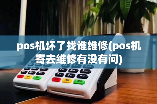 pos机坏了找谁维修(pos机寄去维修有没有问)