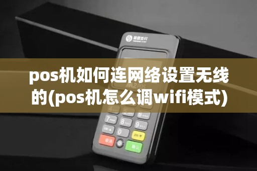 pos机如何连网络设置无线的(pos机怎么调wifi模式)