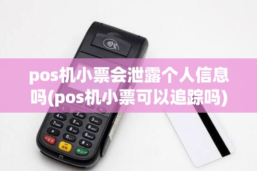 pos机小票会泄露个人信息吗(pos机小票可以追踪吗)