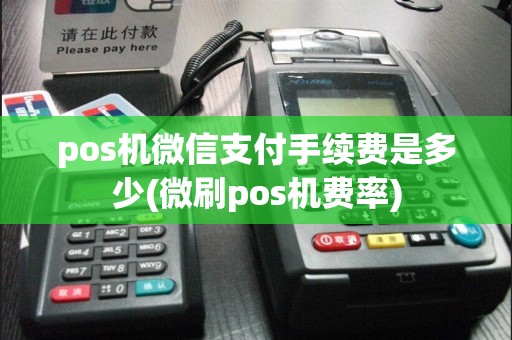 pos机微信支付手续费是多少(微刷pos机费率)
