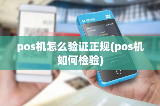 pos机怎么验证正规(pos机如何检验)