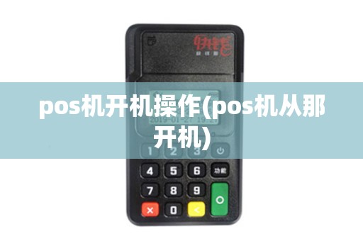 pos机开机操作(pos机从那开机)