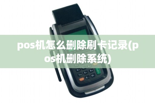 pos机怎么删除刷卡记录(pos机删除系统)