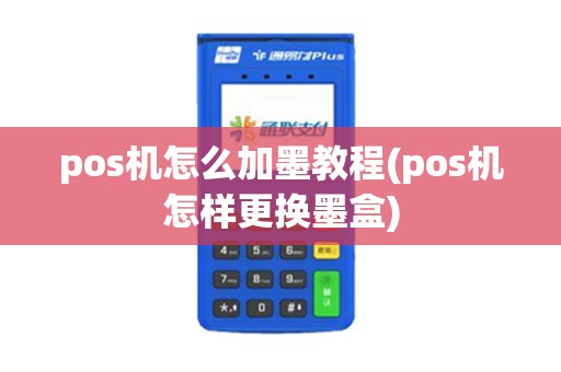 pos机怎么加墨教程(pos机怎样更换墨盒)