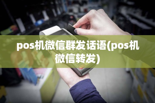 pos机微信群发话语(pos机微信转发)