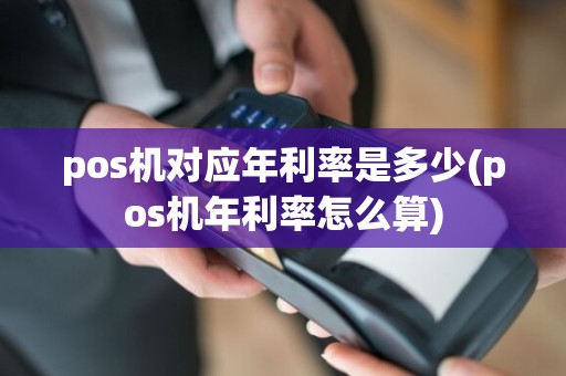 pos机对应年利率是多少(pos机年利率怎么算)