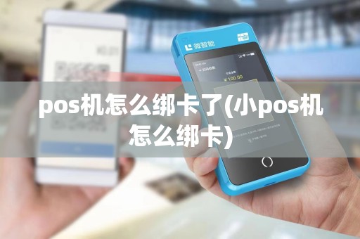 pos机怎么绑卡了(小pos机怎么绑卡)