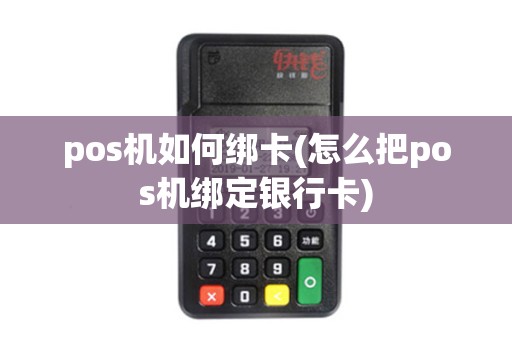 pos机如何绑卡(怎么把pos机绑定银行卡)