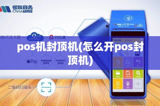pos机封顶机(怎么开pos封顶机)