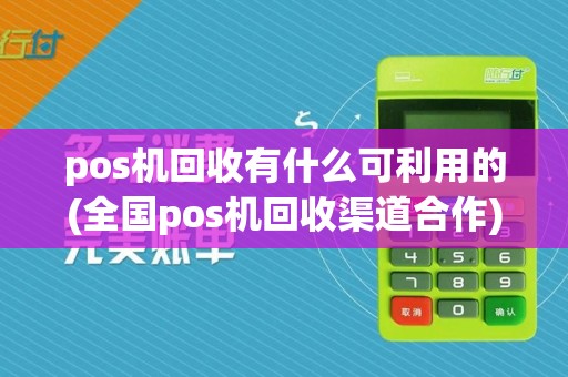 pos机回收有什么可利用的(全国pos机回收渠道合作)