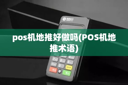 pos机地推好做吗(POS机地推术语)