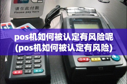 pos机如何被认定有风险呢(pos机如何被认定有风险)