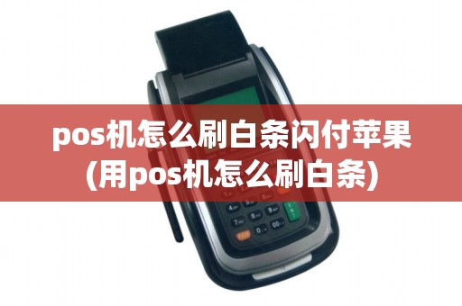 pos机怎么刷白条闪付苹果(用pos机怎么刷白条)