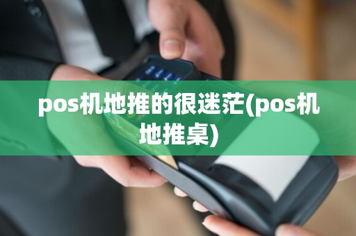 pos机地推的很迷茫(pos机地推桌)