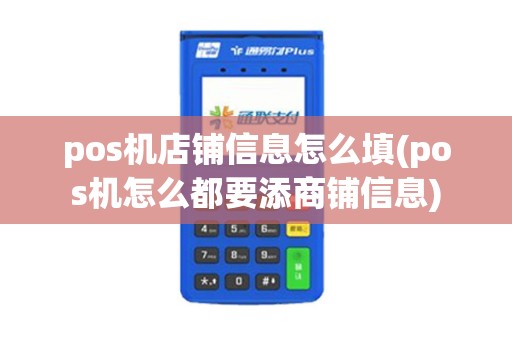 pos机店铺信息怎么填(pos机怎么都要添商铺信息)