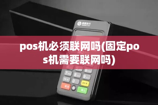 pos机必须联网吗(固定pos机需要联网吗)