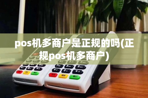pos机多商户是正规的吗(正规pos机多商户)