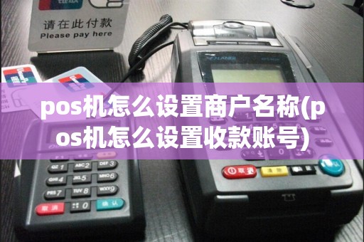 pos机怎么设置商户名称(pos机怎么设置收款账号)