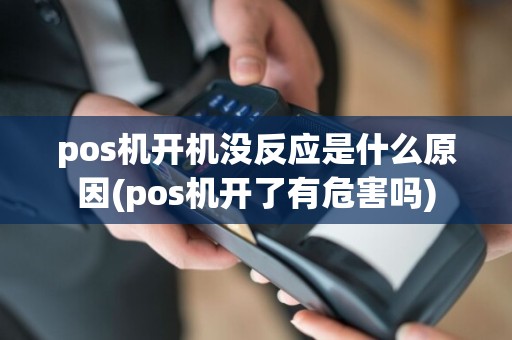 pos机开机没反应是什么原因(pos机开了有危害吗)