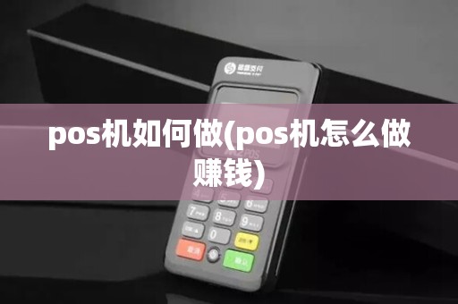 pos机如何做(pos机怎么做赚钱)