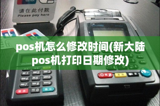 pos机怎么修改时间(新大陆pos机打印日期修改)