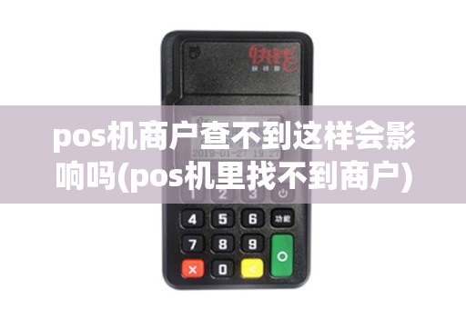 pos机商户查不到这样会影响吗(pos机里找不到商户)