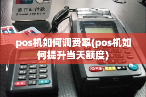 pos机如何调费率(pos机如何提升当天额度)
