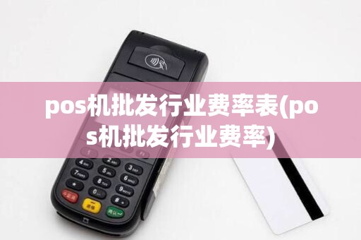 pos机批发行业费率表(pos机批发行业费率)