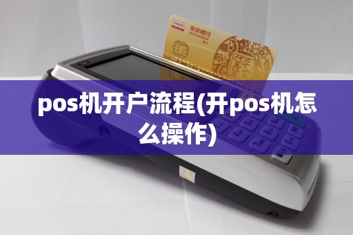 pos机开户流程(开pos机怎么操作)