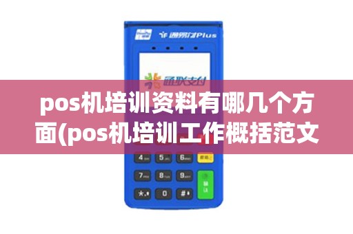 pos机培训资料有哪几个方面(pos机培训工作概括范文)