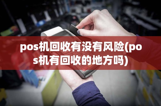 pos机回收有没有风险(pos机有回收的地方吗)