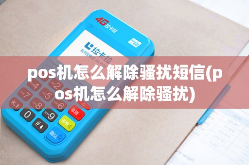 pos机怎么解除骚扰短信(pos机怎么解除骚扰)