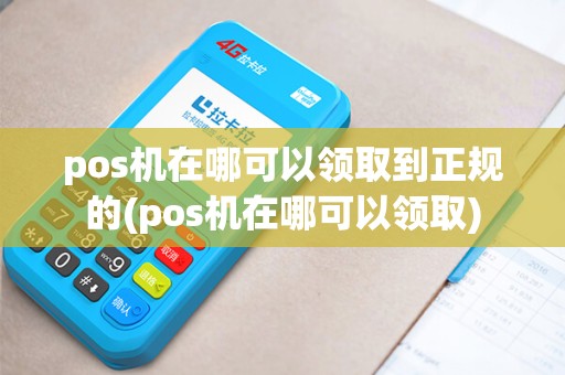 pos机在哪可以领取到正规的(pos机在哪可以领取)