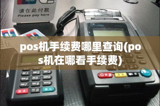 pos机手续费哪里查询(pos机在哪看手续费)