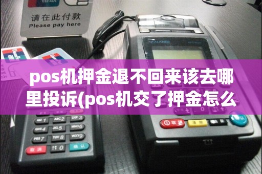 pos机押金退不回来该去哪里投诉(pos机交了押金怎么退)