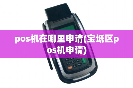 pos机在哪里申请(宝坻区pos机申请)
