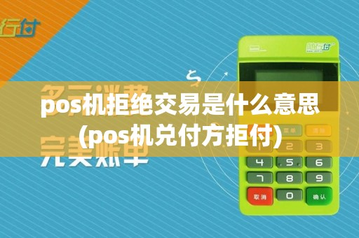 pos机拒绝交易是什么意思(pos机兑付方拒付)