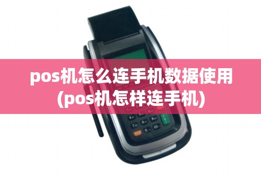 pos机怎么连手机数据使用(pos机怎样连手机)