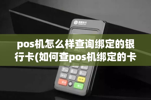 pos机怎么样查询绑定的银行卡(如何查pos机绑定的卡号)