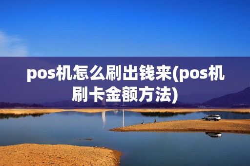 pos机怎么刷出钱来(pos机刷卡金额方法)