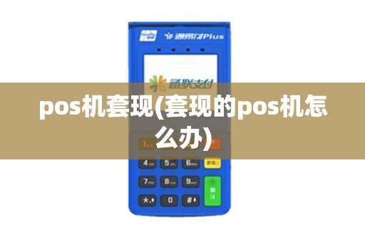 pos机套现(套现的pos机怎么办)