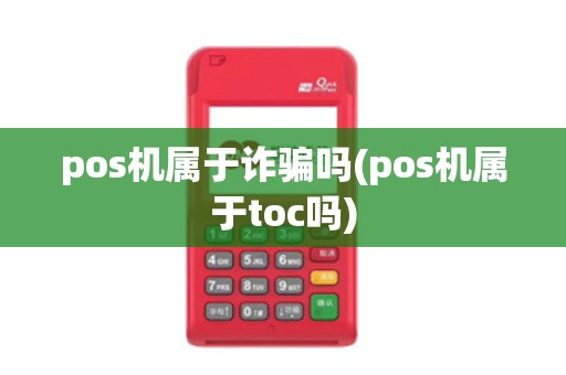 pos机属于诈骗吗(pos机属于toc吗)